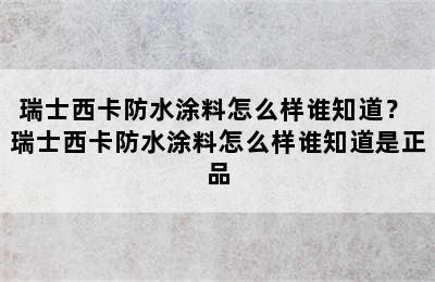 瑞士西卡防水涂料怎么样谁知道？ 瑞士西卡防水涂料怎么样谁知道是正品